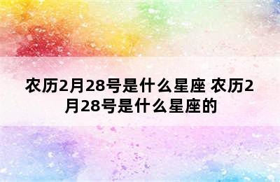 农历2月28号是什么星座 农历2月28号是什么星座的